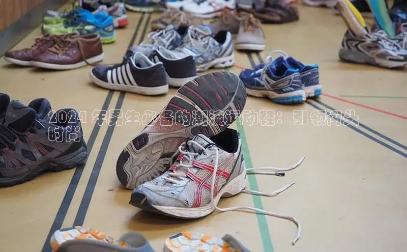 意昂2招商小红书2024 年男生必备的潮流运动鞋：引领街头
时尚