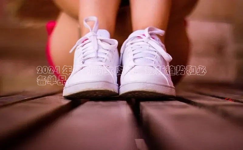 意昂2体育官方网站京东2024 年最时尚女皮鞋：最新趋势和必
备单品