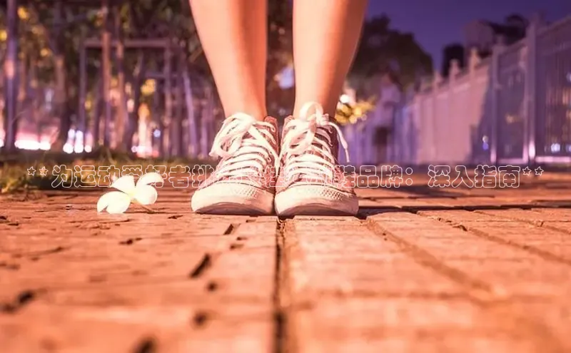 意昂2体育在线平台登录汉得信息**为运动爱好者挑选最佳运动鞋品牌：深入指南**
