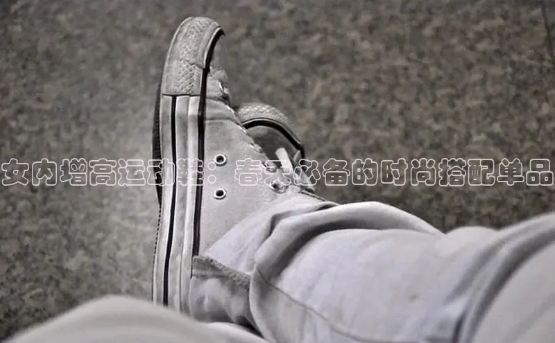 意昂2代理百度游戏女内增高运动鞋：春天必备的时尚搭配单品