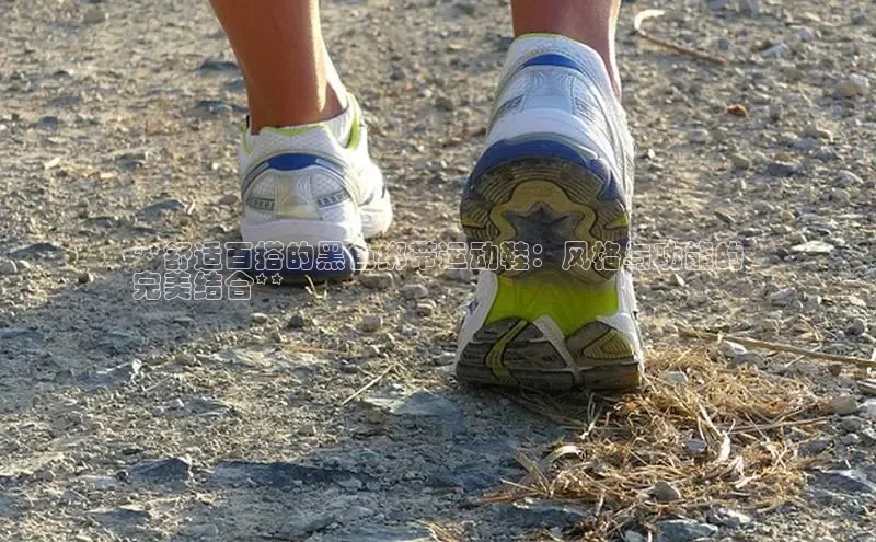 意昂2招商华策影视**舒适百搭的黑色绑带运动鞋：风格与功能的
完美结合**