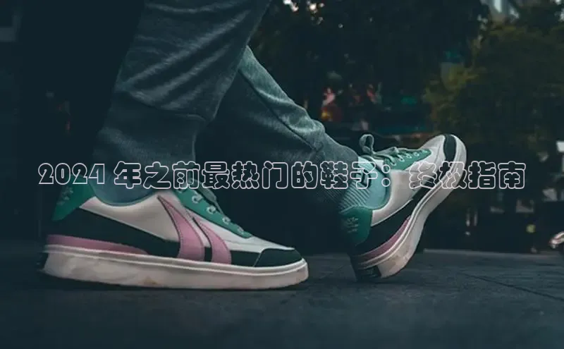 意昂2代理百度游戏2024 年之前最热门的鞋子：终极指南