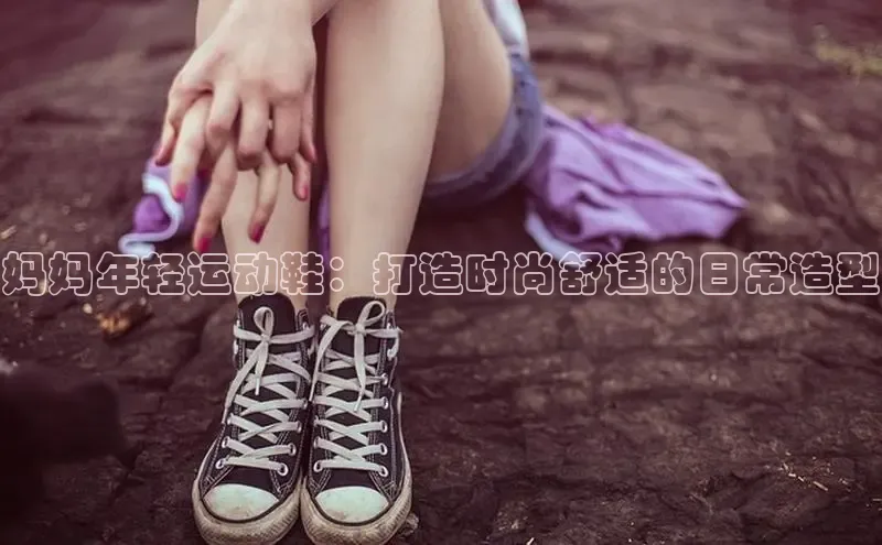 意昂2代理滴滴出行妈妈年轻运动鞋：打造时尚舒适的日常造型