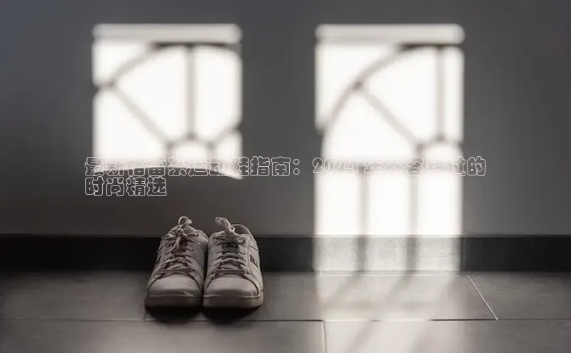 意昂2官网百度Apollo最新格雷系运动鞋指南：2024 年不容错过的
时尚精选