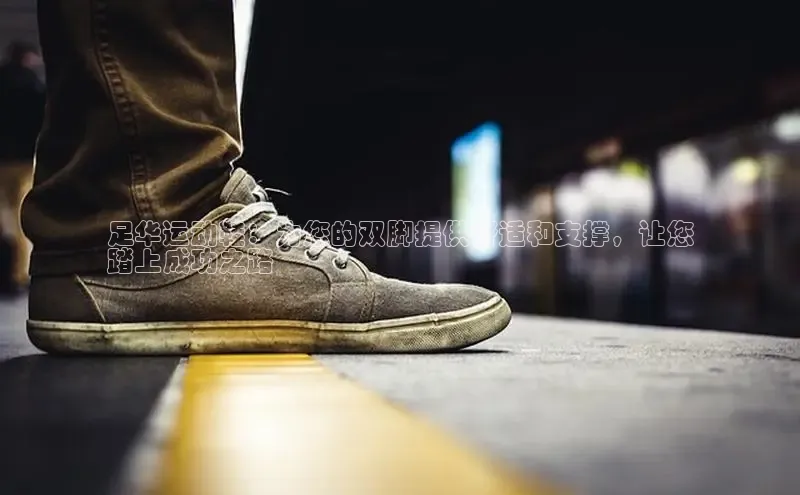意昂2账号登录入口路畅科技足华运动鞋：为您的双脚提供舒适和支撑，让您
踏上成功之路