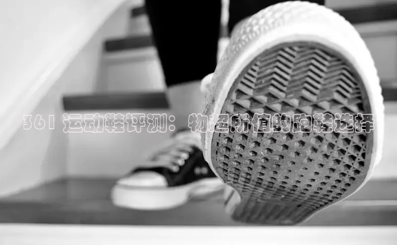 意昂2体育官方网站百度健康361 运动鞋评测：物超所值的跑鞋选择