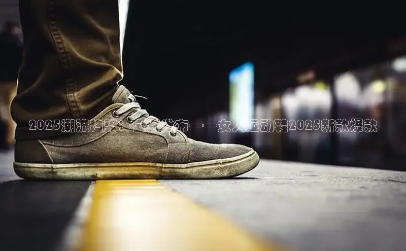 2025潮流趋势：全新发布——女人运动鞋2025新款爆款