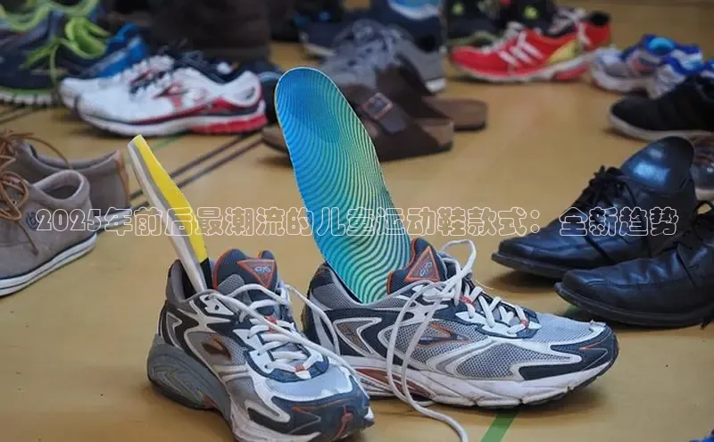 2025年前后最潮流的儿童运动鞋款式：全新趋势