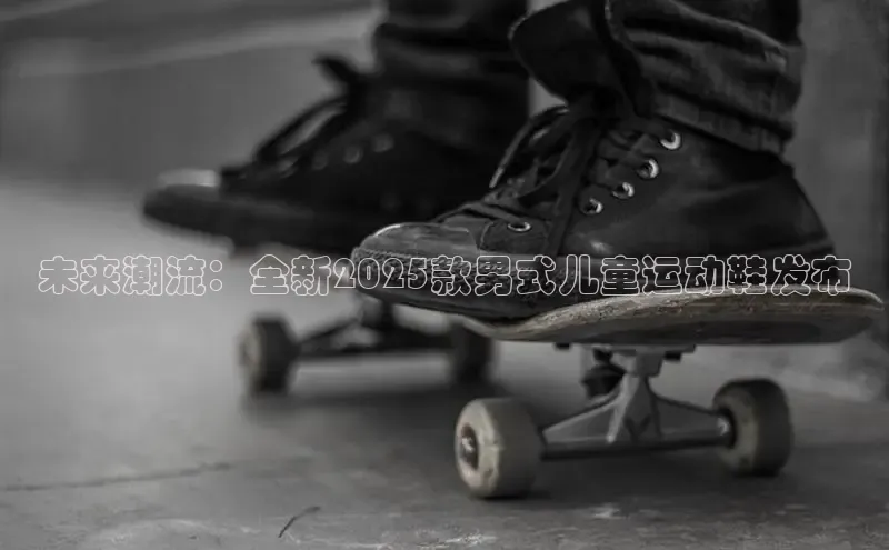未来潮流：全新2025款男式儿童运动鞋发布